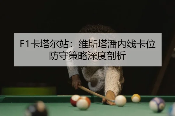 F1卡塔尔站：维斯塔潘内线卡位防守策略深度剖析